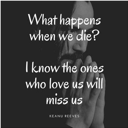What happens when we die? I know the ones who love us will miss us. - Keanu Reeves
